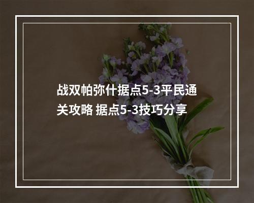 战双帕弥什据点5-3平民通关攻略 据点5-3技巧分享