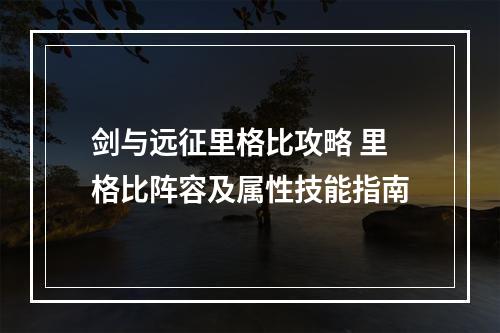 剑与远征里格比攻略 里格比阵容及属性技能指南