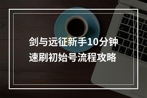 剑与远征新手10分钟速刷初始号流程攻略