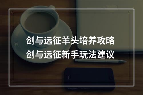 剑与远征羊头培养攻略 剑与远征新手玩法建议