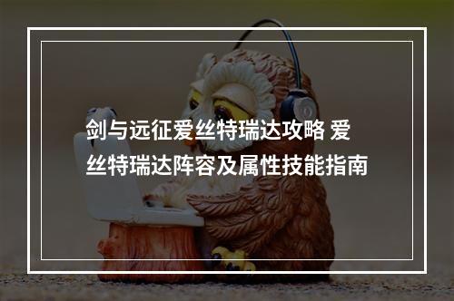 剑与远征爱丝特瑞达攻略 爱丝特瑞达阵容及属性技能指南