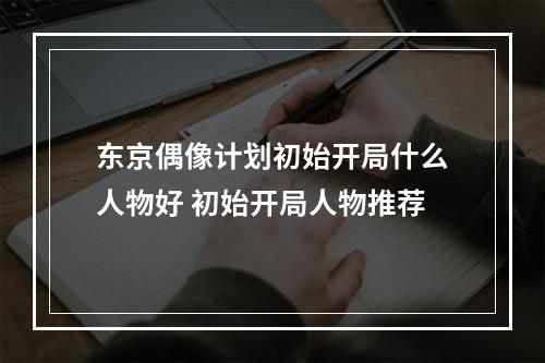 东京偶像计划初始开局什么人物好 初始开局人物推荐