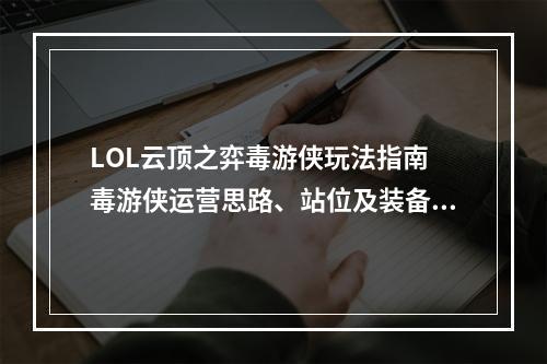 LOL云顶之弈毒游侠玩法指南 毒游侠运营思路、站位及装备选择攻略