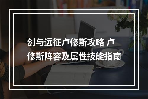 剑与远征卢修斯攻略 卢修斯阵容及属性技能指南