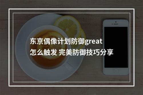 东京偶像计划防御great怎么触发 完美防御技巧分享