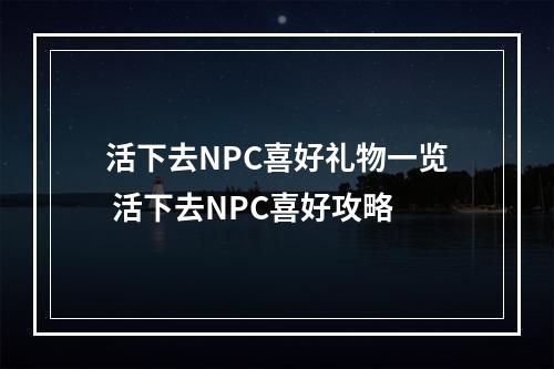 活下去NPC喜好礼物一览 活下去NPC喜好攻略