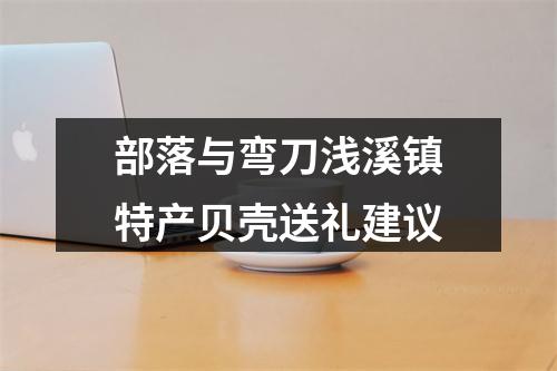 部落与弯刀浅溪镇特产贝壳送礼建议