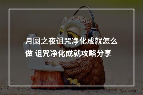 月圆之夜诅咒净化成就怎么做 诅咒净化成就攻略分享