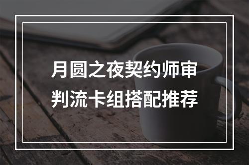 月圆之夜契约师审判流卡组搭配推荐