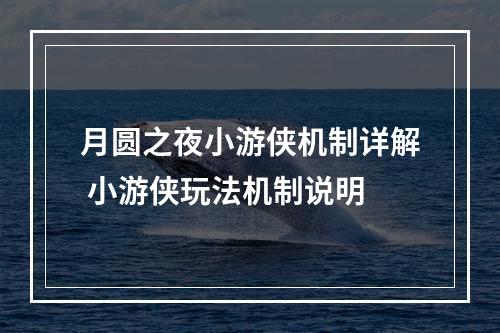 月圆之夜小游侠机制详解 小游侠玩法机制说明