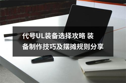 代号UL装备选择攻略 装备制作技巧及摆摊规则分享