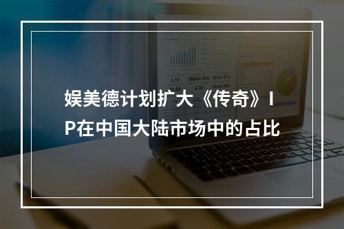 娱美德计划扩大《传奇》IP在中国大陆市场中的占比