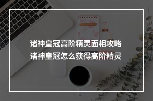 诸神皇冠高阶精灵面相攻略 诸神皇冠怎么获得高阶精灵