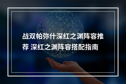 战双帕弥什深红之渊阵容推荐 深红之渊阵容搭配指南