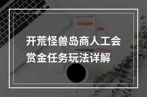 开荒怪兽岛商人工会赏金任务玩法详解