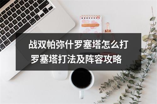 战双帕弥什罗塞塔怎么打 罗塞塔打法及阵容攻略