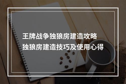 王牌战争独狼房建造攻略 独狼房建造技巧及使用心得