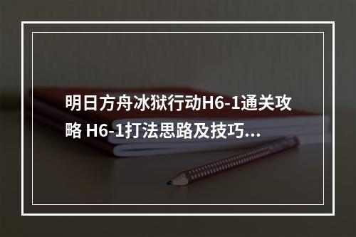 明日方舟冰狱行动H6-1通关攻略 H6-1打法思路及技巧分享