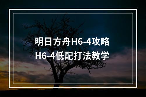 明日方舟H6-4攻略 H6-4低配打法教学