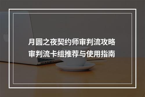 月圆之夜契约师审判流攻略 审判流卡组推荐与使用指南