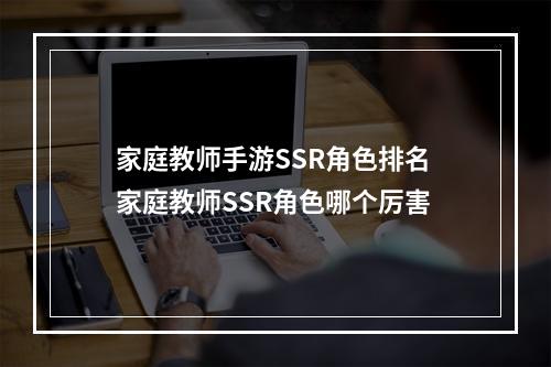 家庭教师手游SSR角色排名 家庭教师SSR角色哪个厉害