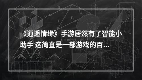 《逍遥情缘》手游居然有了智能小助手 这简直是一部游戏的百科全书