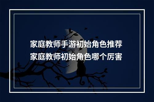 家庭教师手游初始角色推荐 家庭教师初始角色哪个厉害