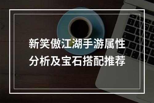 新笑傲江湖手游属性分析及宝石搭配推荐