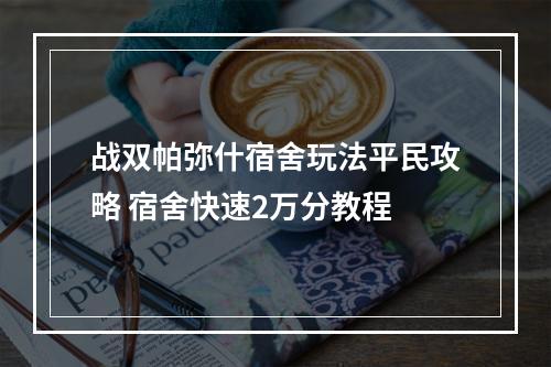 战双帕弥什宿舍玩法平民攻略 宿舍快速2万分教程