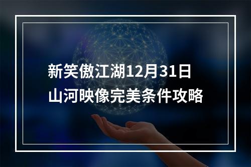 新笑傲江湖12月31日山河映像完美条件攻略