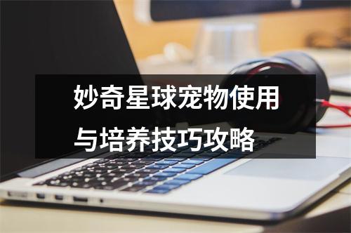 妙奇星球宠物使用与培养技巧攻略