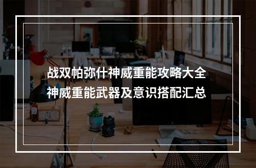 战双帕弥什神威重能攻略大全 神威重能武器及意识搭配汇总