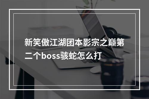 新笑傲江湖团本影宗之巅第二个boss骇蛇怎么打