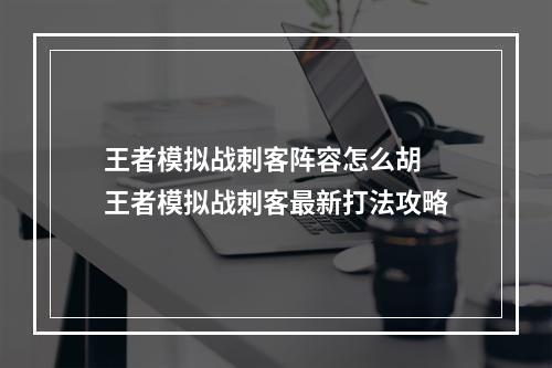 王者模拟战刺客阵容怎么胡 王者模拟战刺客最新打法攻略