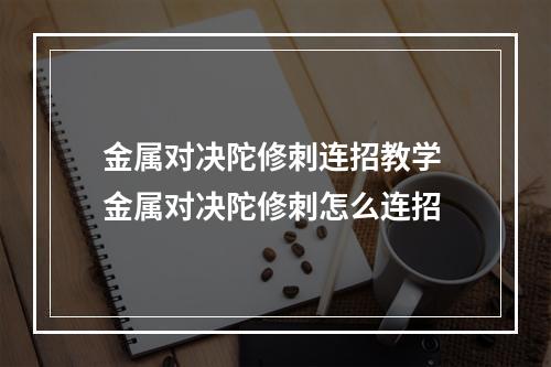 金属对决陀修刺连招教学 金属对决陀修刺怎么连招