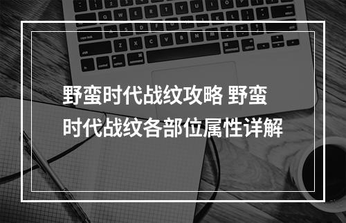 野蛮时代战纹攻略 野蛮时代战纹各部位属性详解