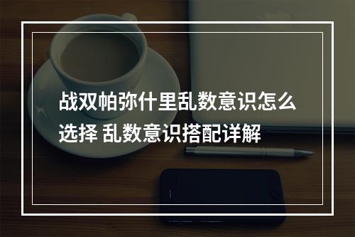 战双帕弥什里乱数意识怎么选择 乱数意识搭配详解