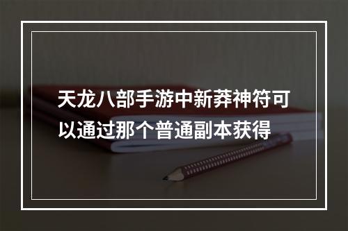 天龙八部手游中新莽神符可以通过那个普通副本获得