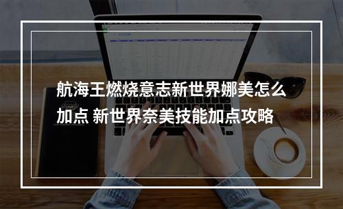 航海王燃烧意志新世界娜美怎么加点 新世界奈美技能加点攻略