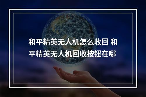 和平精英无人机怎么收回 和平精英无人机回收按钮在哪