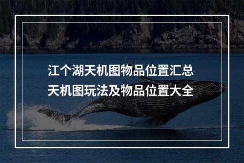 江个湖天机图物品位置汇总 天机图玩法及物品位置大全