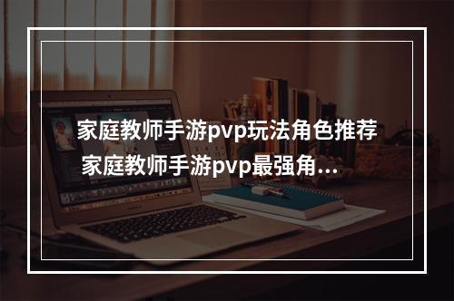 家庭教师手游pvp玩法角色推荐 家庭教师手游pvp最强角色推荐