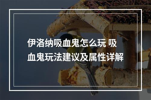 伊洛纳吸血鬼怎么玩 吸血鬼玩法建议及属性详解