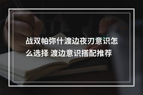 战双帕弥什渡边夜刃意识怎么选择 渡边意识搭配推荐