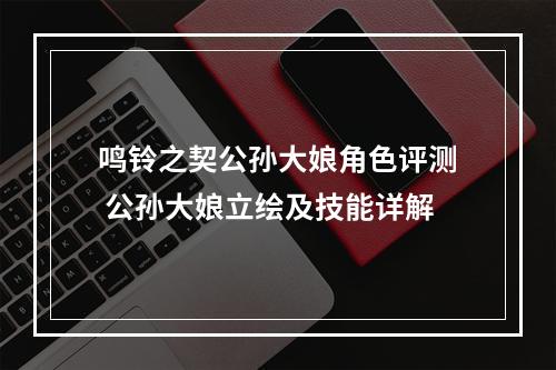 鸣铃之契公孙大娘角色评测 公孙大娘立绘及技能详解