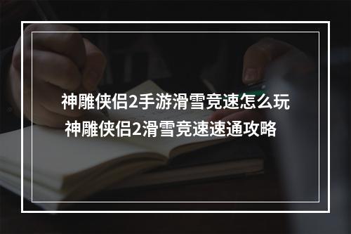 神雕侠侣2手游滑雪竞速怎么玩 神雕侠侣2滑雪竞速速通攻略