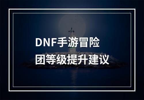 DNF手游冒险团等级提升建议