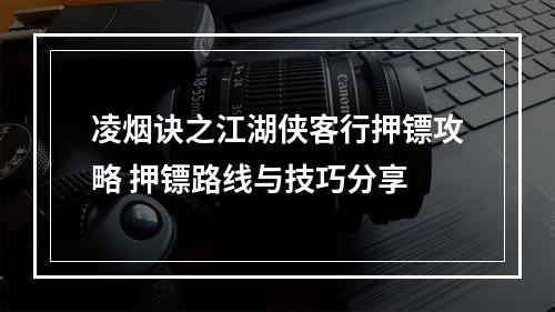 凌烟诀之江湖侠客行押镖攻略 押镖路线与技巧分享