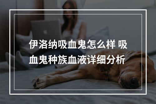 伊洛纳吸血鬼怎么样 吸血鬼种族血液详细分析