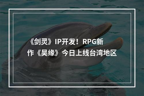 《剑灵》IP开发！RPG新作《昊缘》今日上线台湾地区